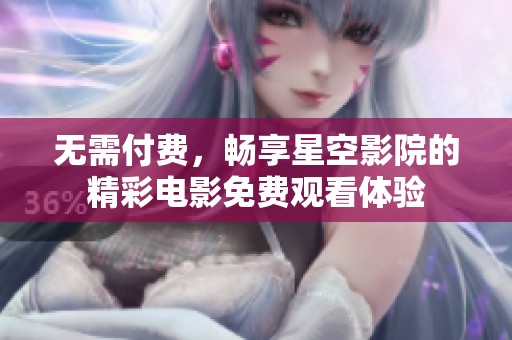 无需付费，畅享星空影院的精彩电影免费观看体验