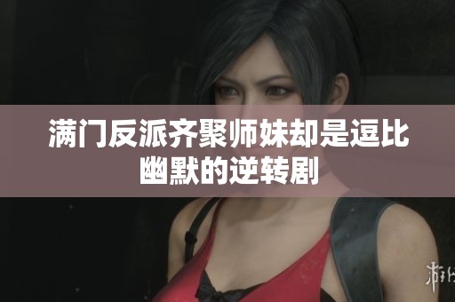 满门反派齐聚师妹却是逗比幽默的逆转剧