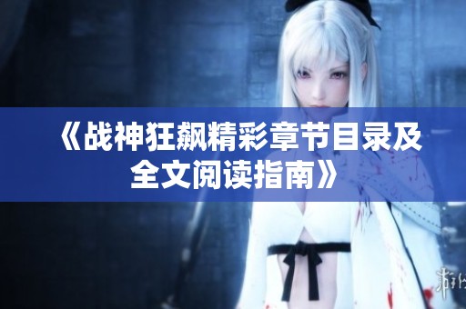 《战神狂飙精彩章节目录及全文阅读指南》