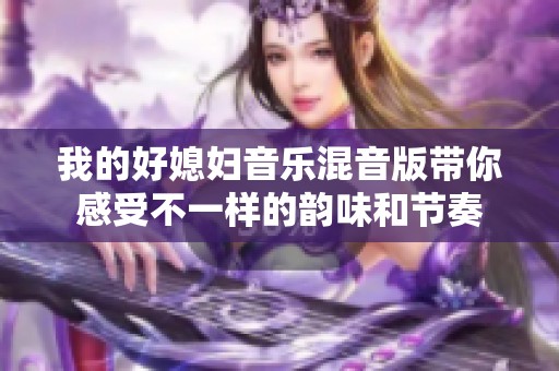 我的好媳妇音乐混音版带你感受不一样的韵味和节奏