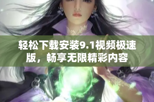 轻松下载安装9.1视频极速版，畅享无限精彩内容
