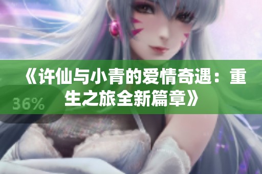 《许仙与小青的爱情奇遇：重生之旅全新篇章》