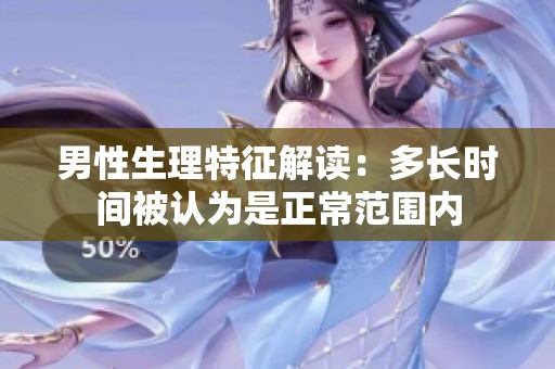男性生理特征解读：多长时间被认为是正常范围内