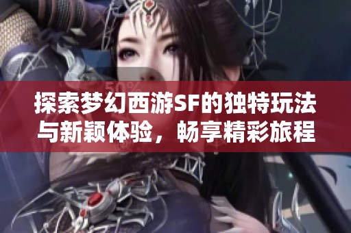 探索梦幻西游SF的独特玩法与新颖体验，畅享精彩旅程！