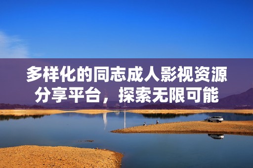 多样化的同志成人影视资源分享平台，探索无限可能