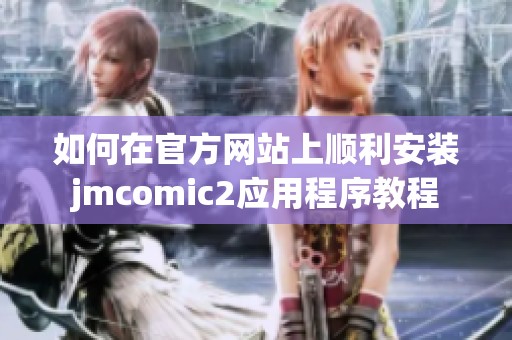 如何在官方网站上顺利安装jmcomic2应用程序教程