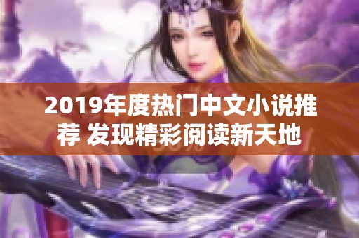2019年度热门中文小说推荐 发现精彩阅读新天地