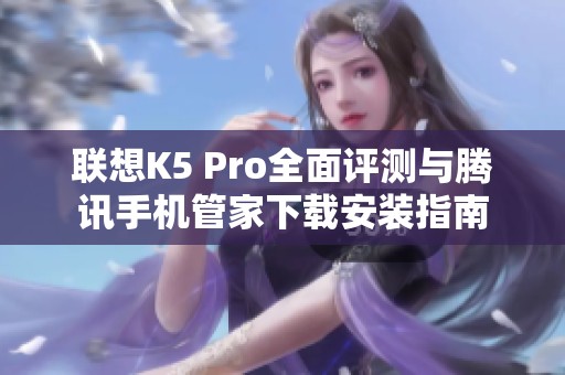 联想K5 Pro全面评测与腾讯手机管家下载安装指南