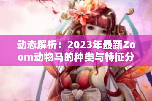 动态解析：2023年最新Zoom动物马的种类与特征分析