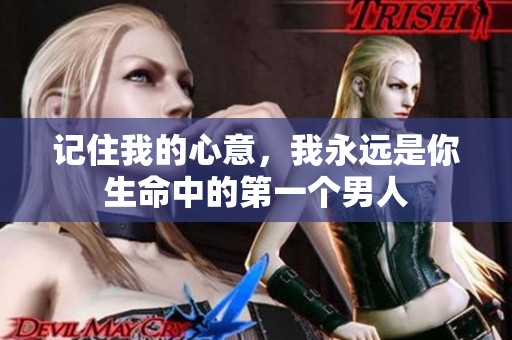 记住我的心意，我永远是你生命中的第一个男人