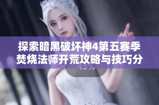 探索暗黑破坏神4第五赛季焚烧法师开荒攻略与技巧分享