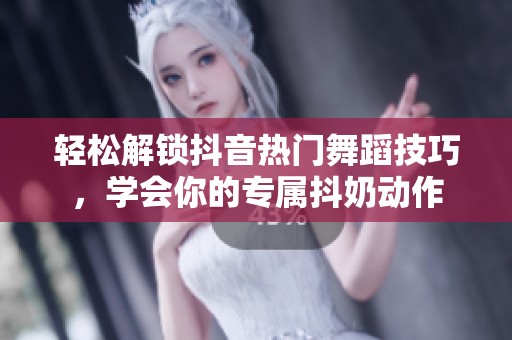 轻松解锁抖音热门舞蹈技巧，学会你的专属抖奶动作