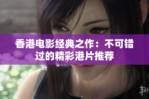 香港电影经典之作：不可错过的精彩港片推荐