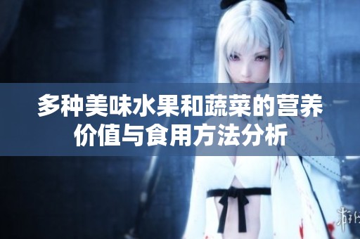 多种美味水果和蔬菜的营养价值与食用方法分析