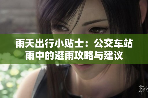 雨天出行小贴士：公交车站雨中的避雨攻略与建议