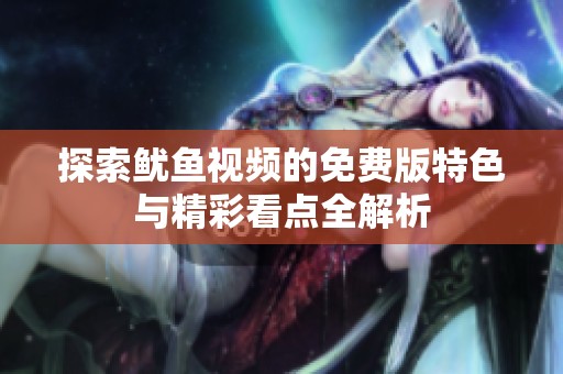 探索鱿鱼视频的免费版特色与精彩看点全解析