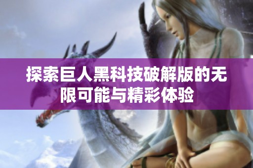 探索巨人黑科技破解版的无限可能与精彩体验
