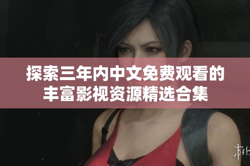 探索三年内中文免费观看的丰富影视资源精选合集