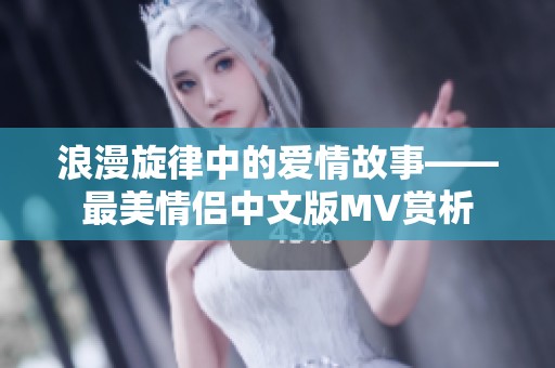 浪漫旋律中的爱情故事——最美情侣中文版MV赏析