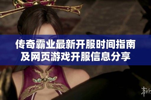 传奇霸业最新开服时间指南及网页游戏开服信息分享