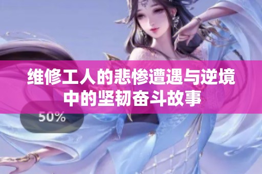维修工人的悲惨遭遇与逆境中的坚韧奋斗故事