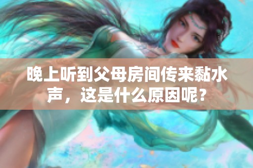 晚上听到父母房间传来黏水声，这是什么原因呢？