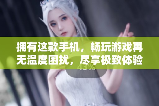 拥有这款手机，畅玩游戏再无温度困扰，尽享极致体验