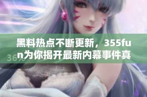 黑料热点不断更新，355fun为你揭开最新内幕事件真相