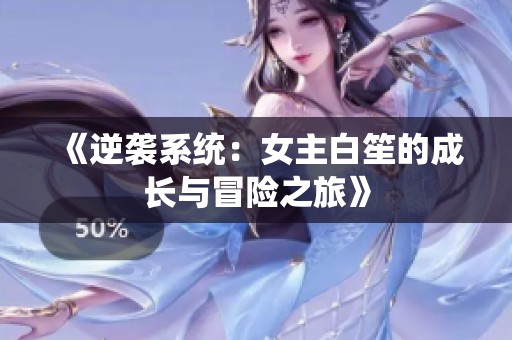 《逆袭系统：女主白笙的成长与冒险之旅》