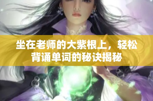坐在老师的大紫根上，轻松背诵单词的秘诀揭秘