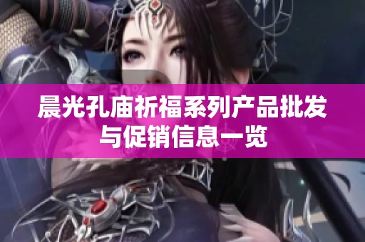 晨光孔庙祈福系列产品批发与促销信息一览