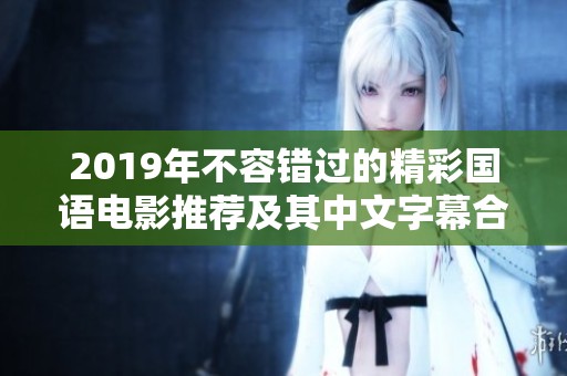 2019年不容错过的精彩国语电影推荐及其中文字幕合集