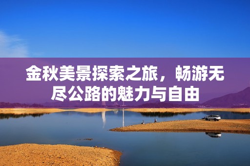 金秋美景探索之旅，畅游无尽公路的魅力与自由