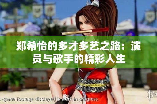 郑希怡的多才多艺之路：演员与歌手的精彩人生