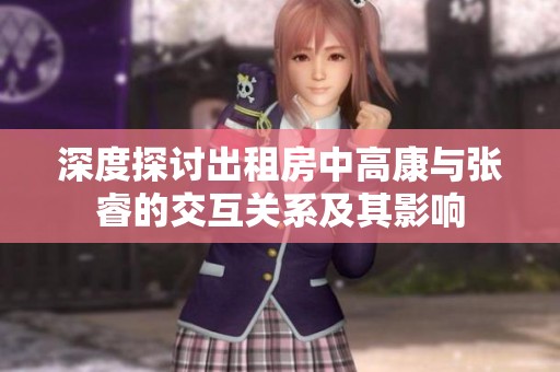 深度探讨出租房中高康与张睿的交互关系及其影响