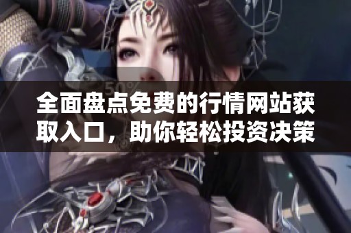 全面盘点免费的行情网站获取入口，助你轻松投资决策