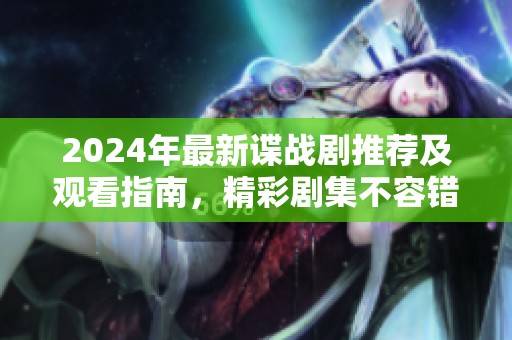 2024年最新谍战剧推荐及观看指南，精彩剧集不容错过