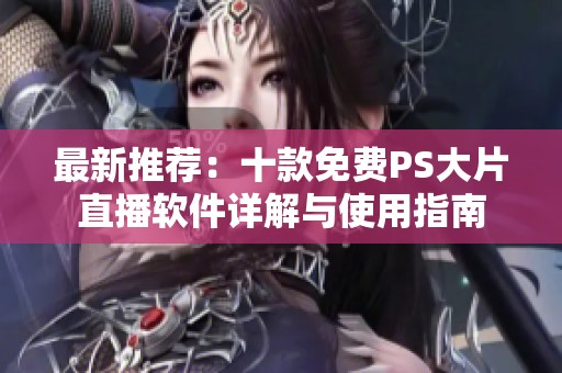 最新推荐：十款免费PS大片直播软件详解与使用指南