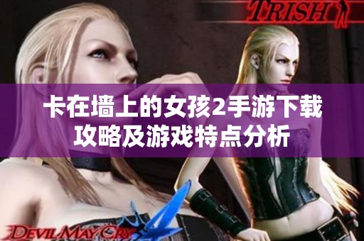 卡在墙上的女孩2手游下载攻略及游戏特点分析