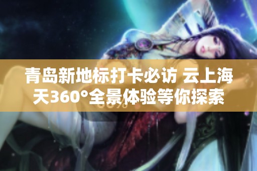 青岛新地标打卡必访 云上海天360°全景体验等你探索