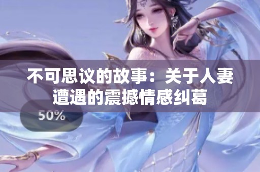 不可思议的故事：关于人妻遭遇的震撼情感纠葛