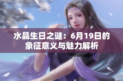 水晶生日之谜：6月19日的象征意义与魅力解析