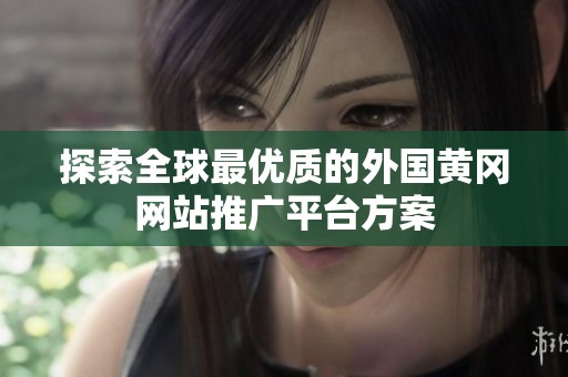 探索全球最优质的外国黄冈网站推广平台方案