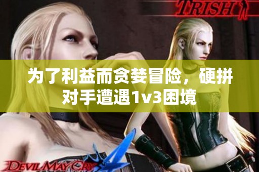 为了利益而贪婪冒险，硬拼对手遭遇1v3困境