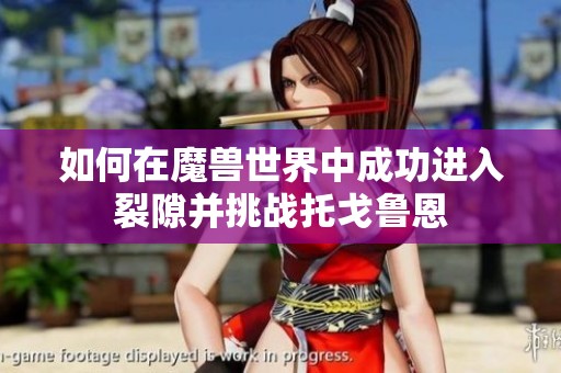 如何在魔兽世界中成功进入裂隙并挑战托戈鲁恩