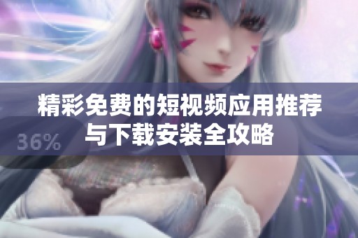 精彩免费的短视频应用推荐与下载安装全攻略