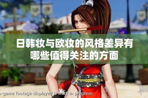 日韩妆与欧妆的风格差异有哪些值得关注的方面