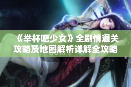 《举杯吧少女》全剧情通关攻略及地图解析详解全攻略