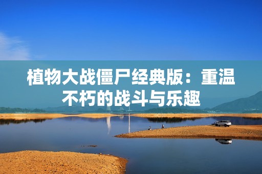 植物大战僵尸经典版：重温不朽的战斗与乐趣