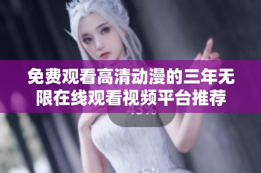 免费观看高清动漫的三年无限在线观看视频平台推荐